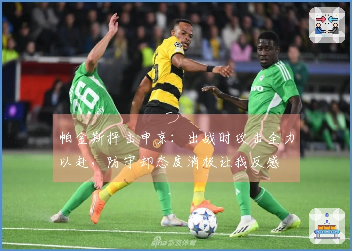 帕金斯抨击申京：出战时攻击全力以赴，防守却态度消极让我反感