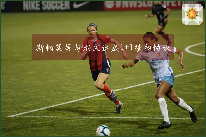 斯帕莱蒂与尤文达成1+1续约协议