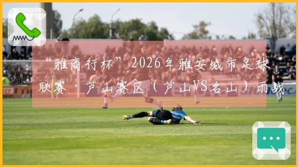 “雅商行杯”2026年雅安城市足球联赛·芦山赛区（芦山VS名山）雨战激励！