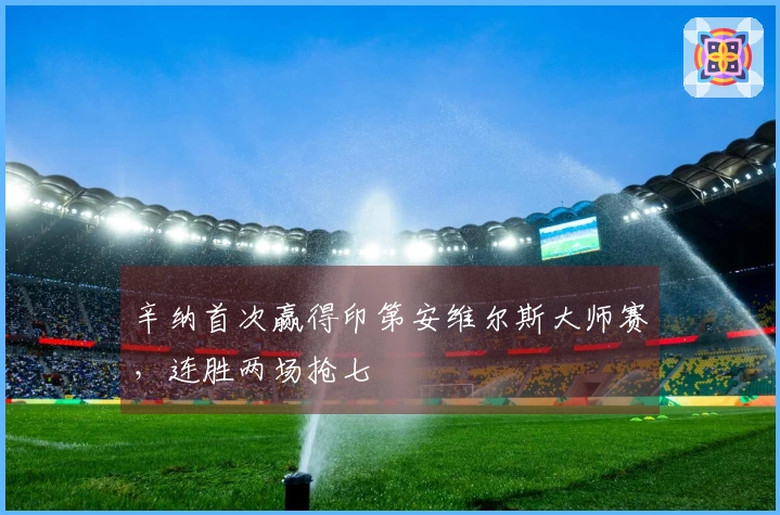 辛纳首次赢得印第安维尔斯大师赛，连胜两场抢七